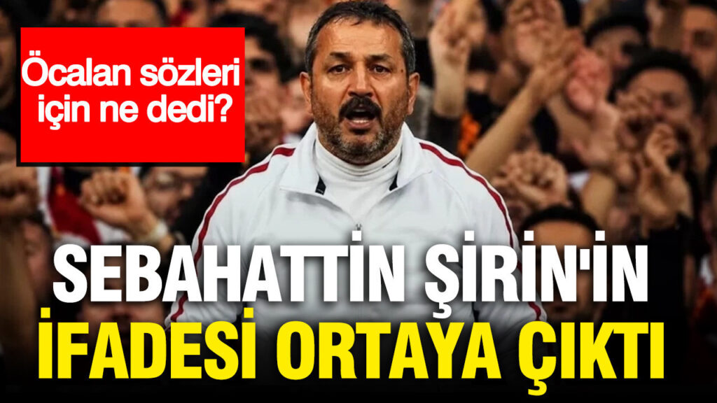 UltrAslan lideri Sebahattin Şirin’in ifadesi ortaya çıktı: Öcalan sözleri için ne dedi?