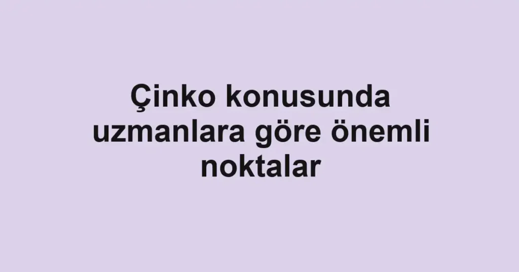 Çinko konusunda uzmanlara göre önemli noktalar